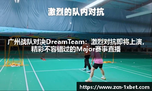 广州战队对决DreamTeam：激烈对抗即将上演，精彩不容错过的Major赛事直播