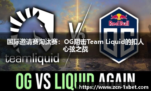 国际邀请赛淘汰赛：OG阻击Team Liquid的扣人心弦之战